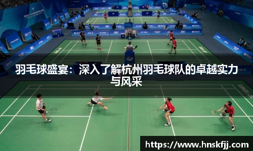 羽毛球盛宴：深入了解杭州羽毛球队的卓越实力与风采